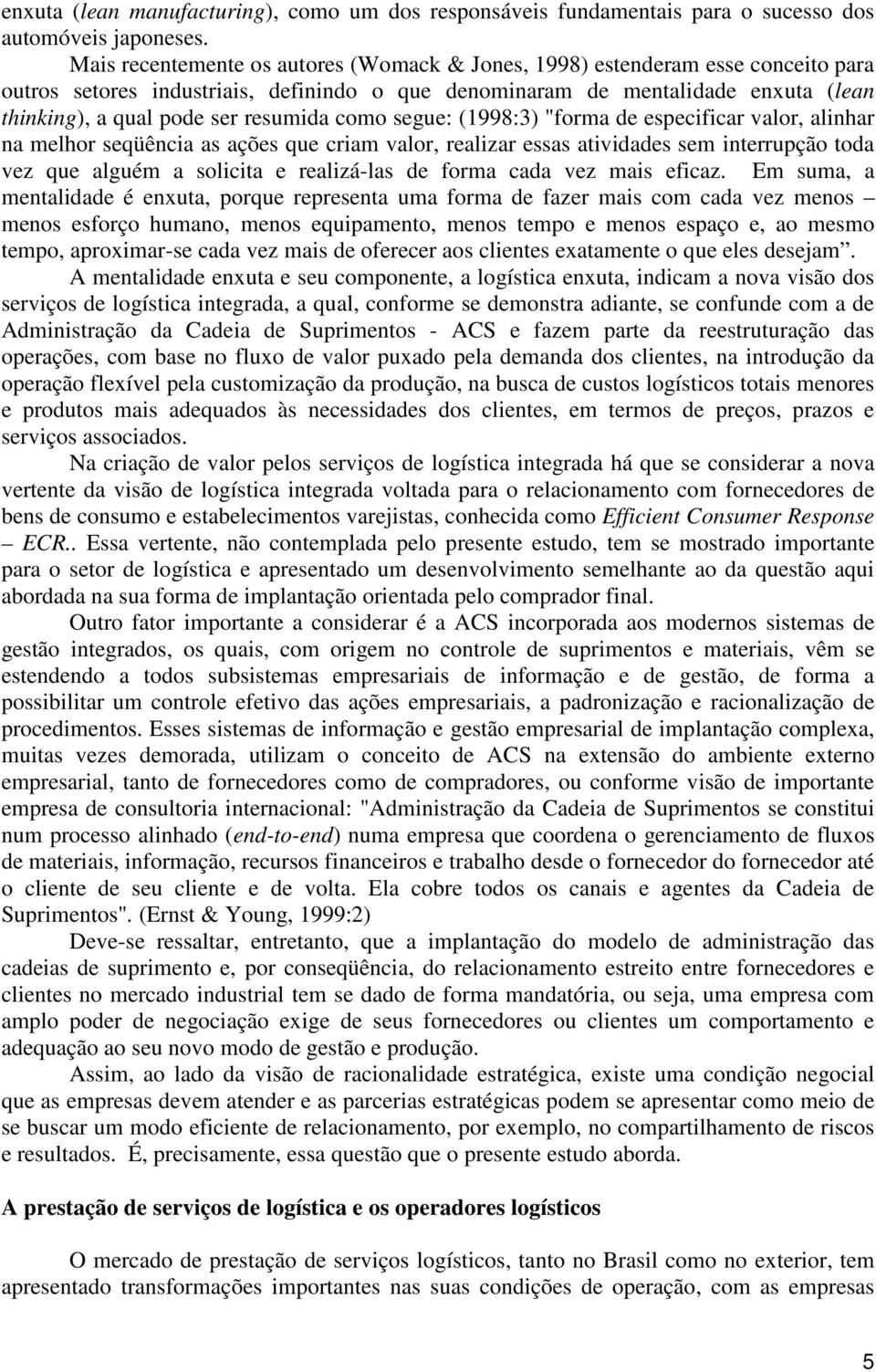 resumida como segue: (1998:3) "forma de especificar valor, alinhar na melhor seqüência as ações que criam valor, realizar essas atividades sem interrupção toda vez que alguém a solicita e realizá-las