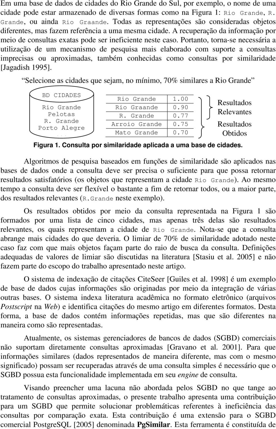 Portanto, torna-se necessária a utilização de um mecanismo de pesquisa mais elaborado com suporte a consultas imprecisas ou aproximadas, também conhecidas como consultas por similaridade [Jagadish