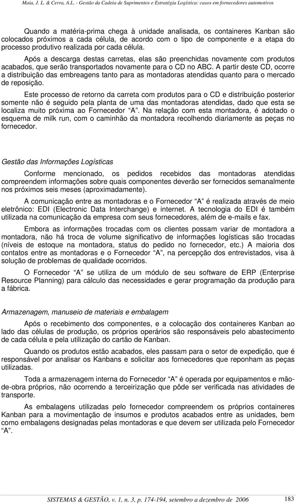 A partir deste CD, ocorre a distribuição das embreagens tanto para as montadoras atendidas quanto para o mercado de reposição.