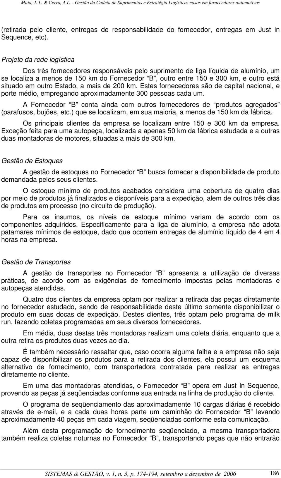 situado em outro Estado, a mais de 200 km. Estes fornecedores são de capital nacional, e porte médio, empregando aproximadamente 300 pessoas cada um.