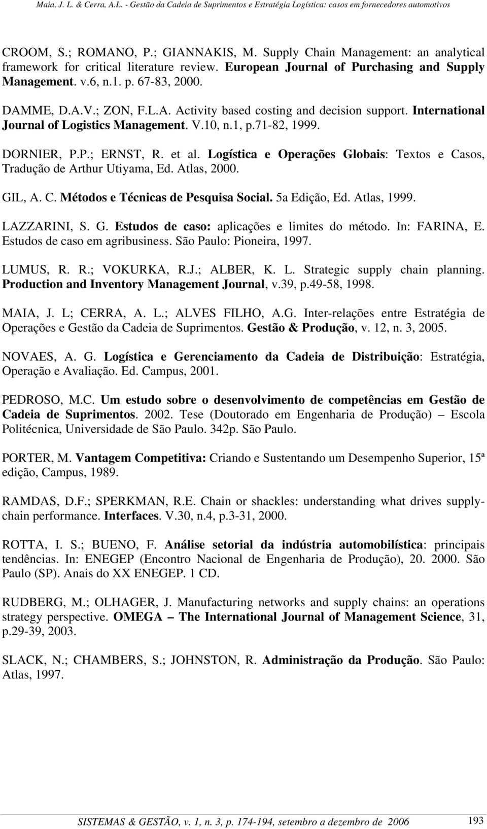 Logística e Operações Globais: Textos e Casos, Tradução de Arthur Utiyama, Ed. Atlas, 2000. GIL, A. C. Métodos e Técnicas de Pesquisa Social. 5a Edição, Ed. Atlas, 1999. LAZZARINI, S. G. Estudos de caso: aplicações e limites do método.