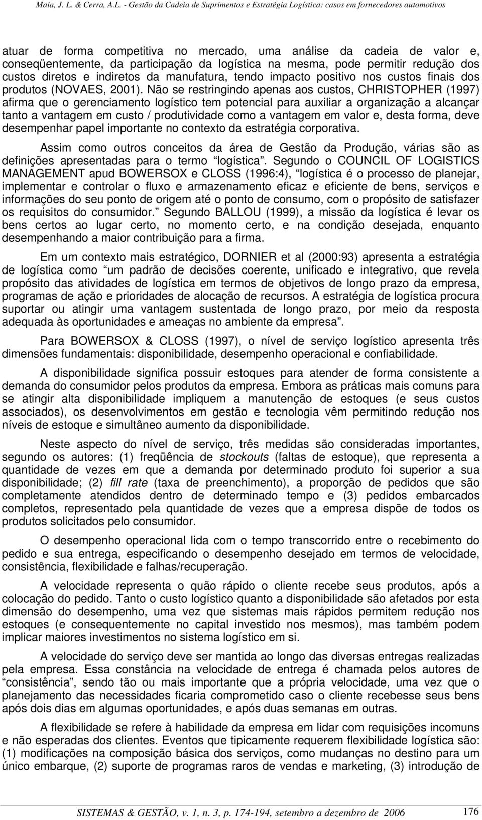 Não se restringindo apenas aos custos, CHRISTOPHER (1997) afirma que o gerenciamento logístico tem potencial para auxiliar a organização a alcançar tanto a vantagem em custo / produtividade como a