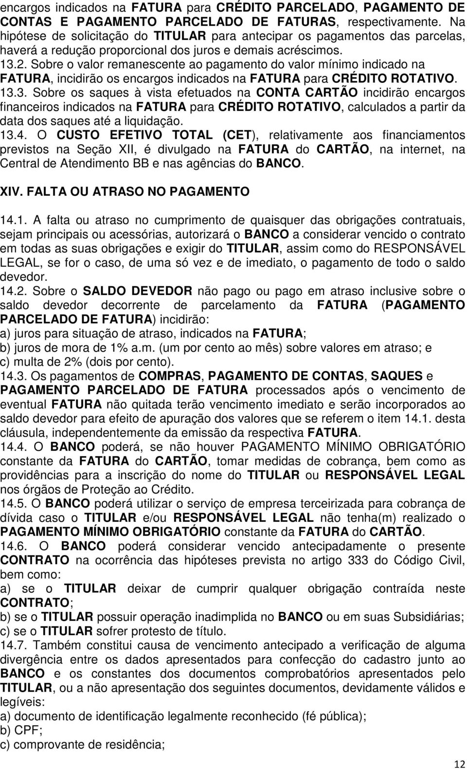 Sobre o valor remanescente ao pagamento do valor mínimo indicado na FATURA, incidirão os encargos indicados na FATURA para CRÉDITO ROTATIVO. 13.