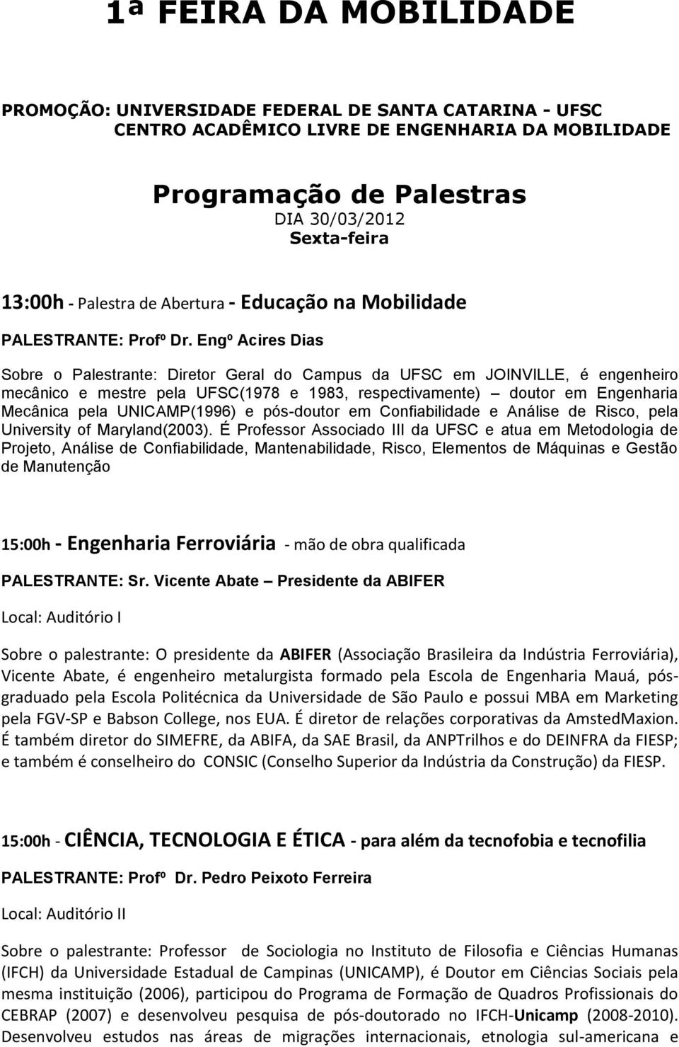 Engº Acires Dias Sobre o Palestrante: Diretor Geral do Campus da UFSC em JOINVILLE, é engenheiro mecânico e mestre pela UFSC(1978 e 1983, respectivamente) doutor em Engenharia Mecânica pela