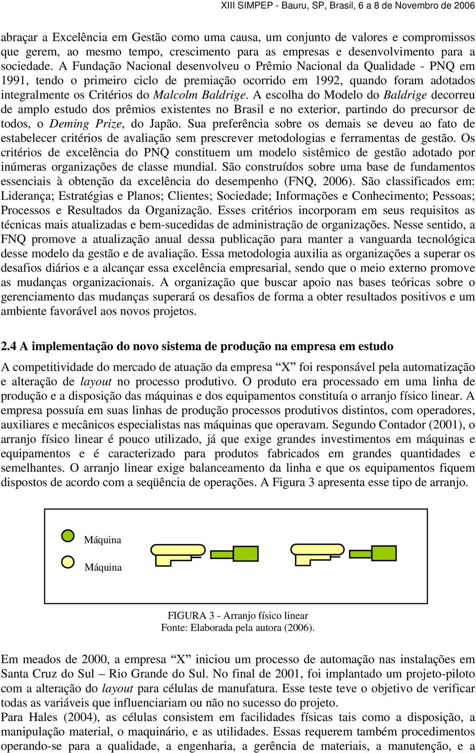 Baldrige. A escolha do Modelo do Baldrige decorreu de amplo estudo dos prêmios existentes no Brasil e no exterior, partindo do precursor de todos, o Deming Prize, do Japão.