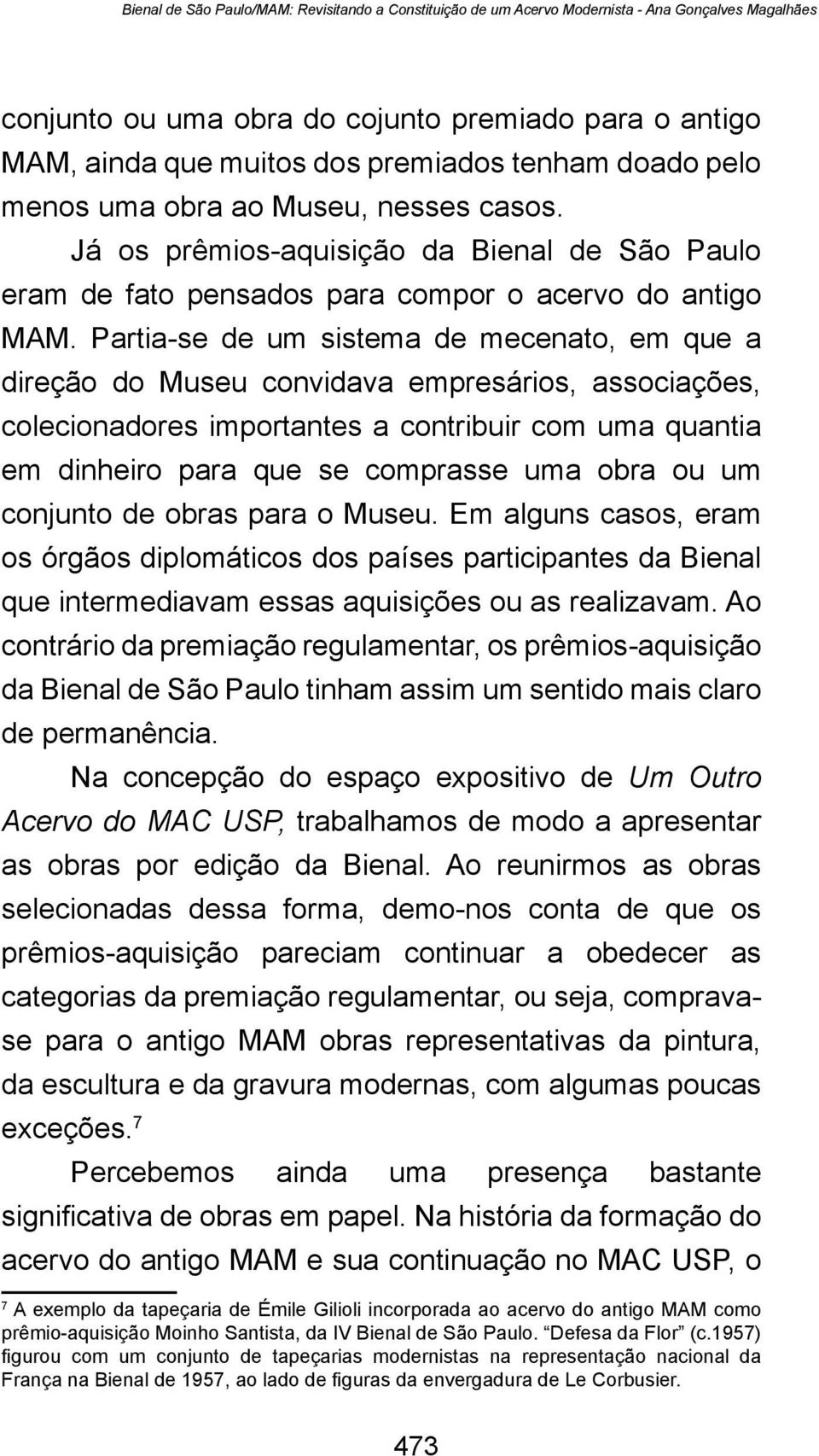 Partia-se de um sistema de mecenato, em que a direção do Museu convidava empresários, associações, colecionadores importantes a contribuir com uma quantia em dinheiro para que se comprasse uma obra