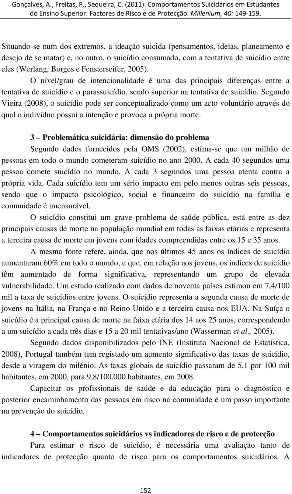 Segundo Vieira (2008), o suicídio pode ser conceptualizado como um acto voluntário através do qual o indivíduo possui a intenção e provoca a própria morte.