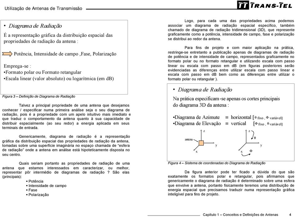 numa primeira análise seja o seu diagrama de radiação, pois é a propriedade com um apelo intuitivo mais imediato e que traduz o comportamento da antena quanto à sua capacidade de distribuir