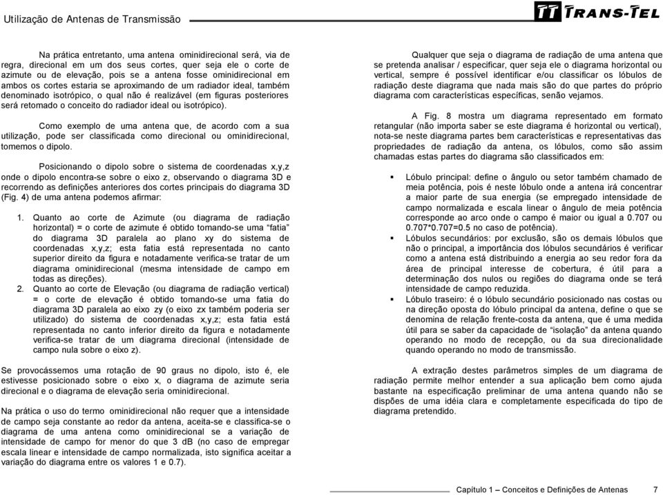 Como exemplo de uma antena que, de acordo com a sua utilização, pode ser classificada como direcional ou ominidirecional, tomemos o dipolo.