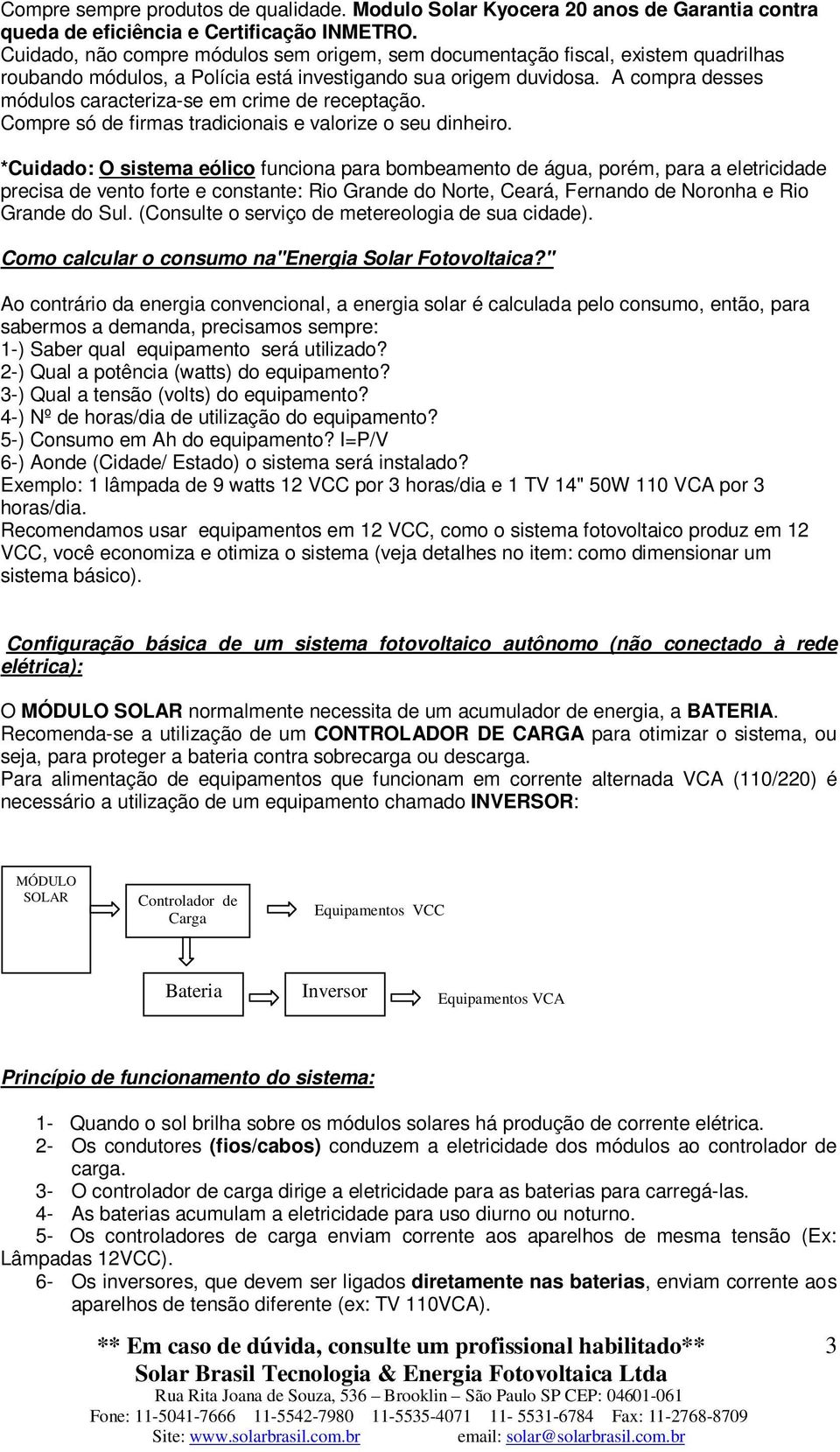 A compra desses módulos caracteriza-se em crime de receptação. Compre só de firmas tradicionais e valorize o seu dinheiro.