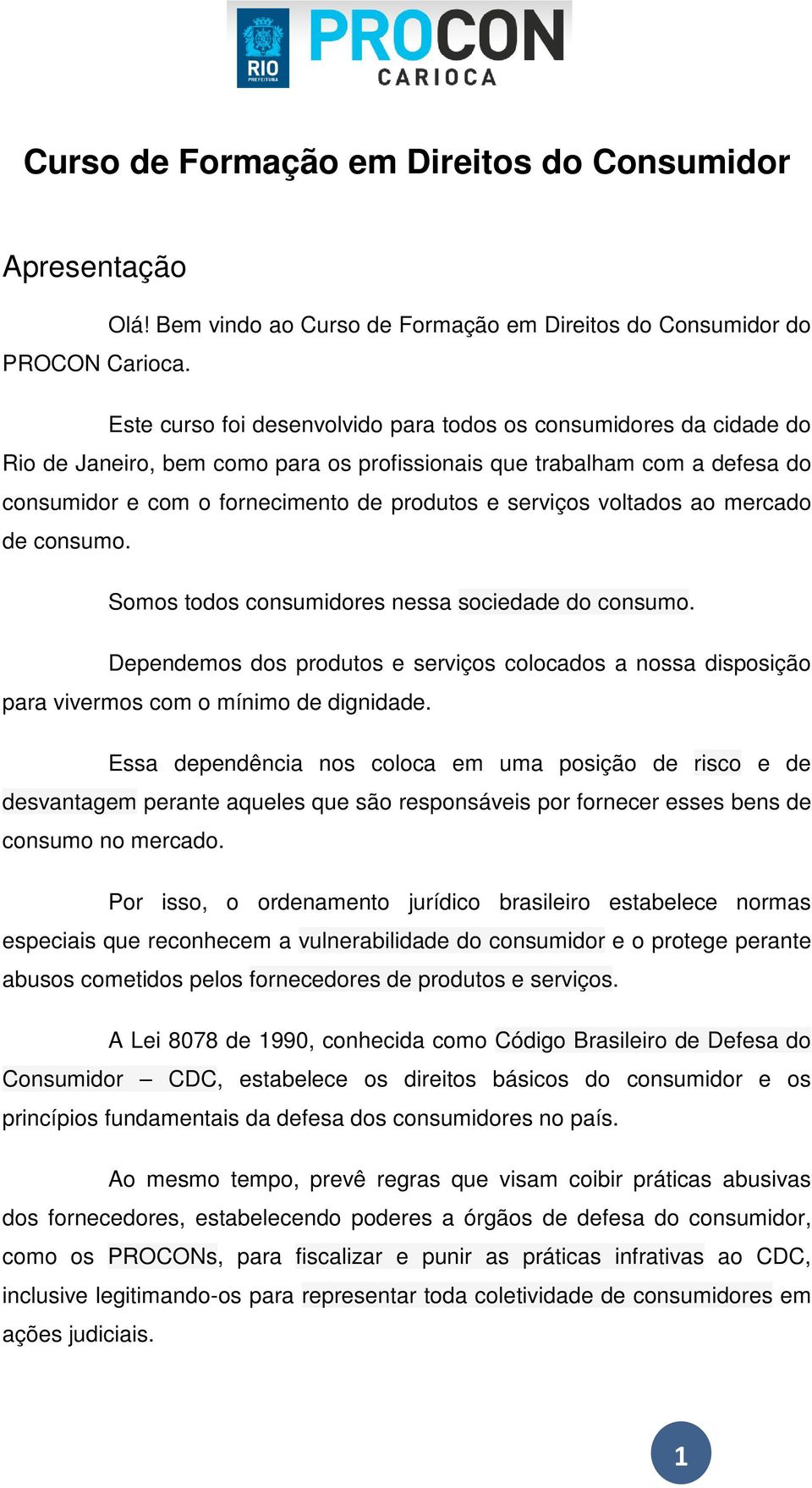 voltados ao mercado de consumo. Somos todos consumidores nessa sociedade do consumo. Dependemos dos produtos e serviços colocados a nossa disposição para vivermos com o mínimo de dignidade.