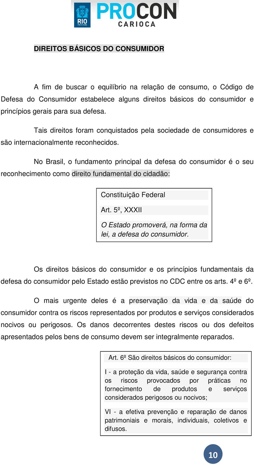 No Brasil, o fundamento principal da defesa do consumidor é o seu reconhecimento como direito fundamental do cidadão: Constituição Federal Art.