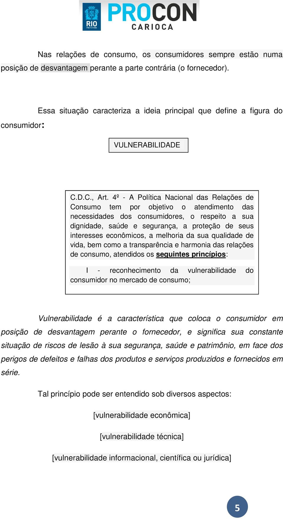 4º - A Política Nacional das Relações de Consumo tem por objetivo o atendimento das necessidades dos consumidores, o respeito a sua dignidade, saúde e segurança, a proteção de seus interesses