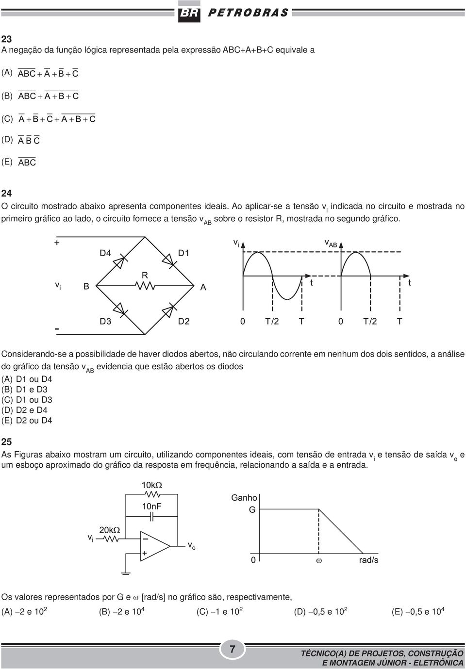 Considerando-se a possibilidade de haver diodos abertos, não circulando corrente em nenhum dos dois sentidos, a análise do gráfico da tensão v AB evidencia que estão abertos os diodos (A) D1 ou D4