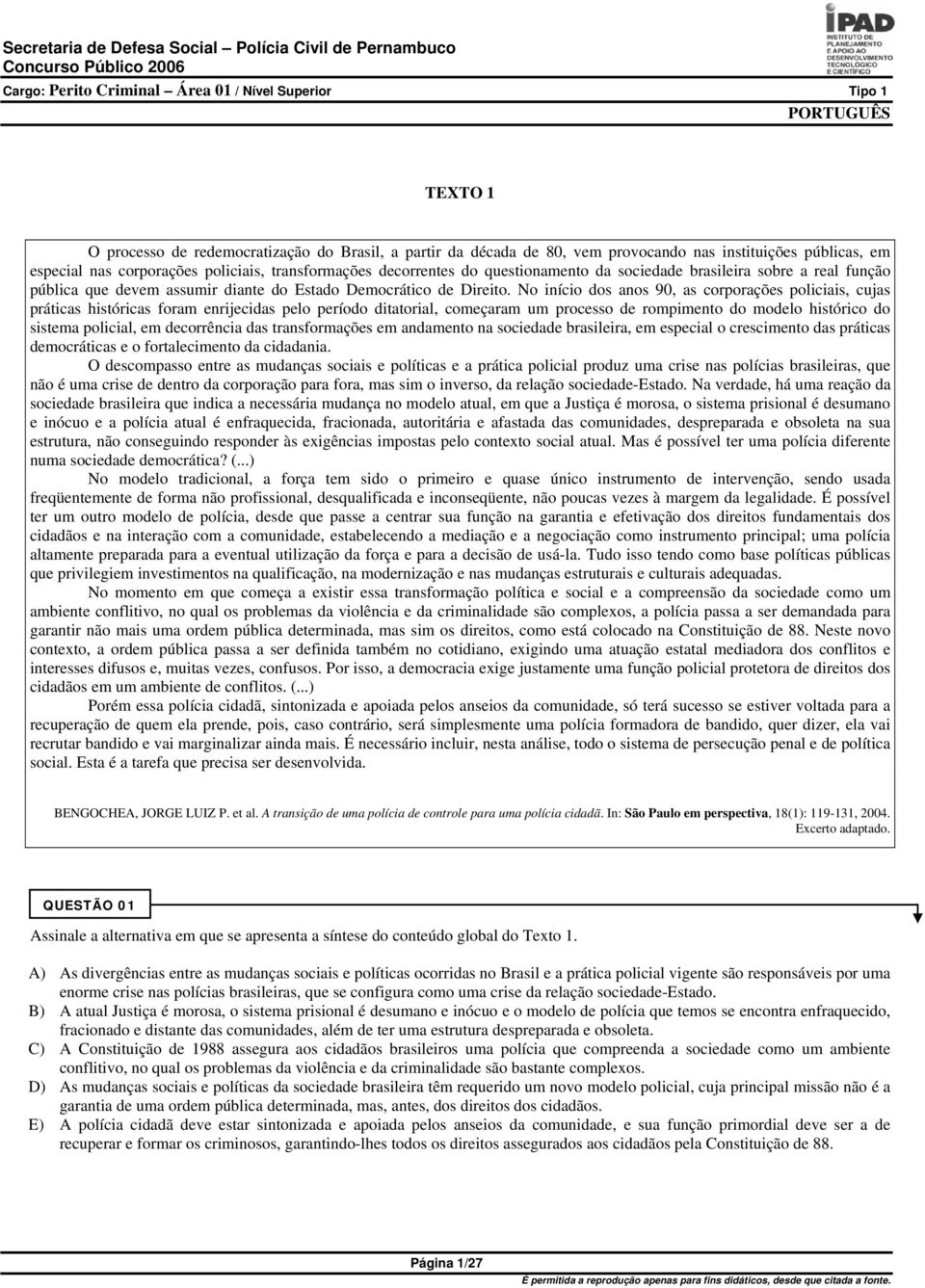 No início dos anos 90, as corporações policiais, cujas práticas históricas foram enrijecidas pelo período ditatorial, começaram um processo de rompimento do modelo histórico do sistema policial, em