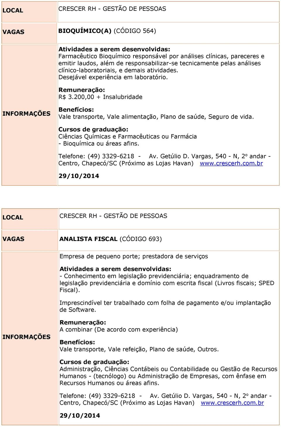 Ciências Químicas e Farmacêuticas ou Farmácia - Bioquímica ou áreas afins. Telefone: (49) 3329-6218 - Av. Getúlio D. Vargas, 540 - N, 2 o andar - Centro, Chapecó/SC (Próximo as Lojas Havan) www.
