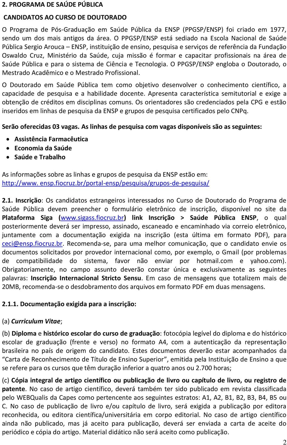 formar e capacitar profissionais na área de Saúde Pública e para o sistema de Ciência e Tecnologia. O PPGSP/ENSP engloba o Doutorado, o Mestrado Acadêmico e o Mestrado Profissional.