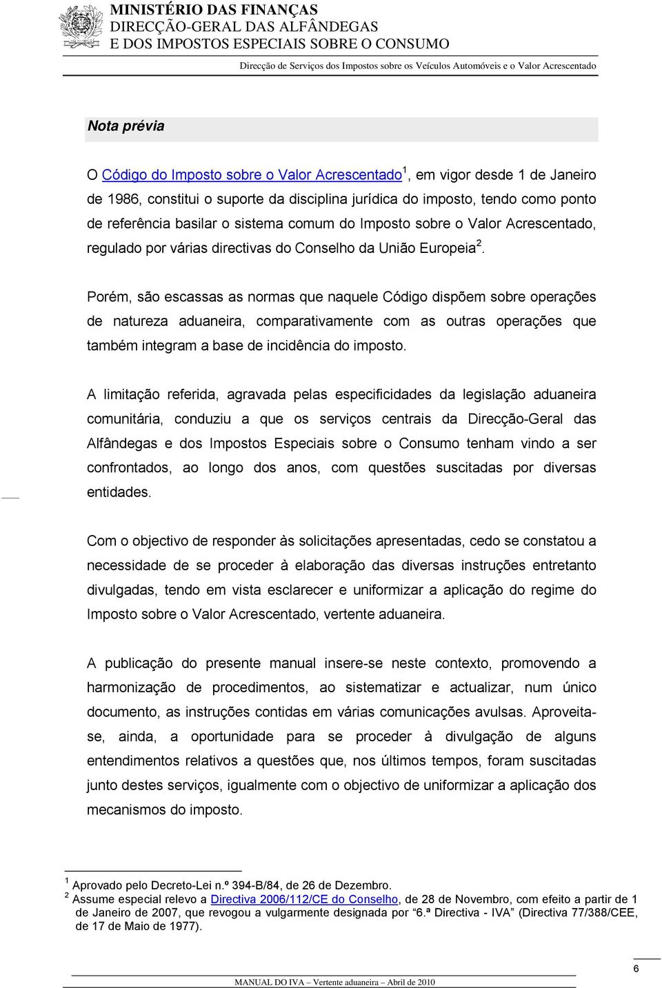 Porém, são escassas as normas que naquele Código dispõem sobre operações de natureza aduaneira, comparativamente com as outras operações que também integram a base de incidência do imposto.