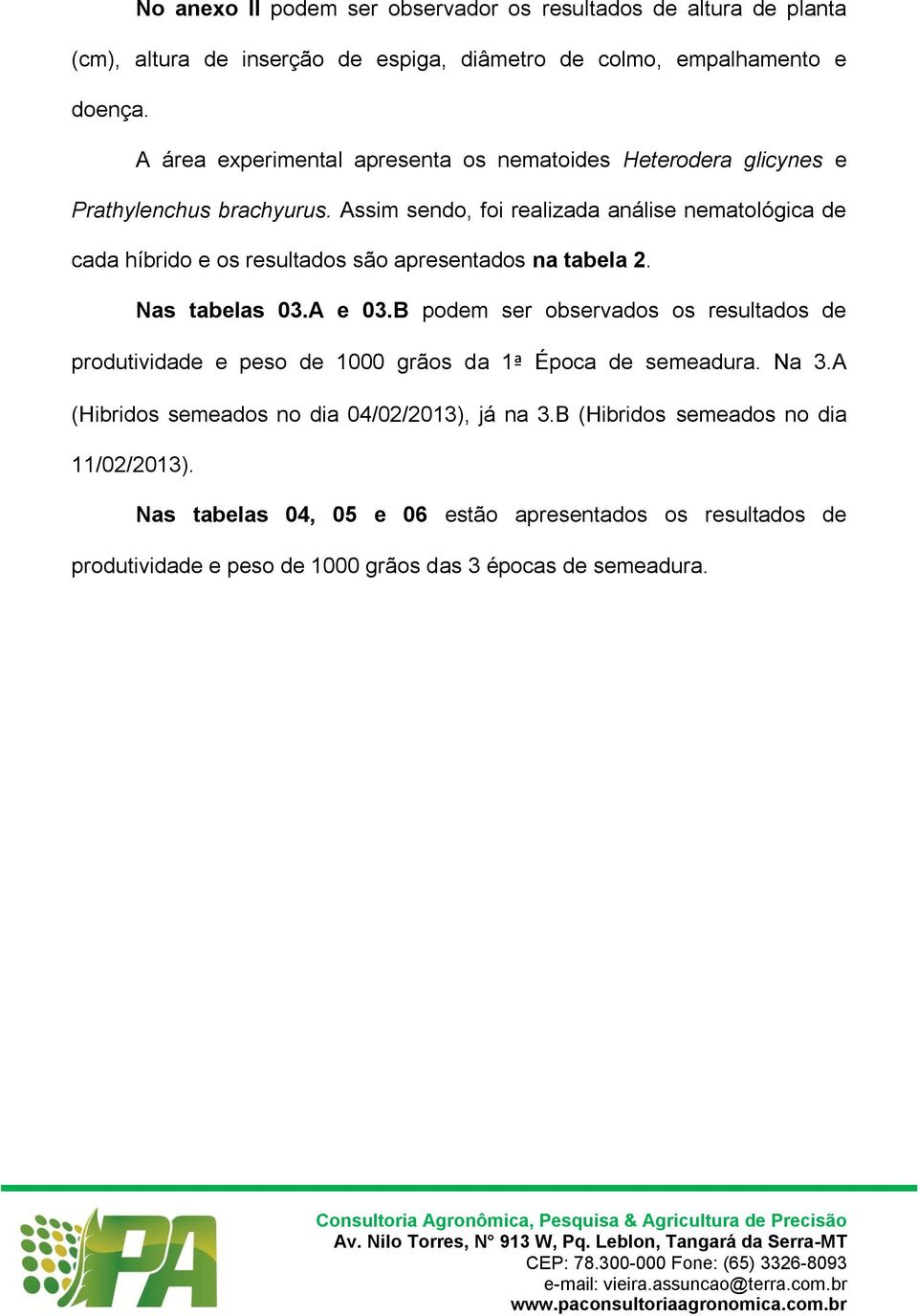 Assim sendo, foi realizada análise nematológica de cada híbrido e os resultados são apresentados na tabela 2. Nas tabelas 03.A e 03.