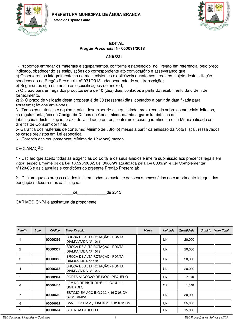 obedecendo ao Pregão Presencial nº 031/2013 indenpendente de sua transcrição; b) Seguiremos rigorosamente as especificações do anexo I; c) O prazo para entrega dos produtos será de 10 (dez) dias,