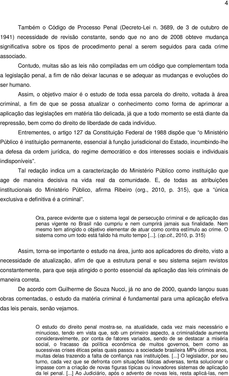 Contudo, muitas são as leis não compiladas em um código que complementam toda a legislação penal, a fim de não deixar lacunas e se adequar as mudanças e evoluções do ser humano.