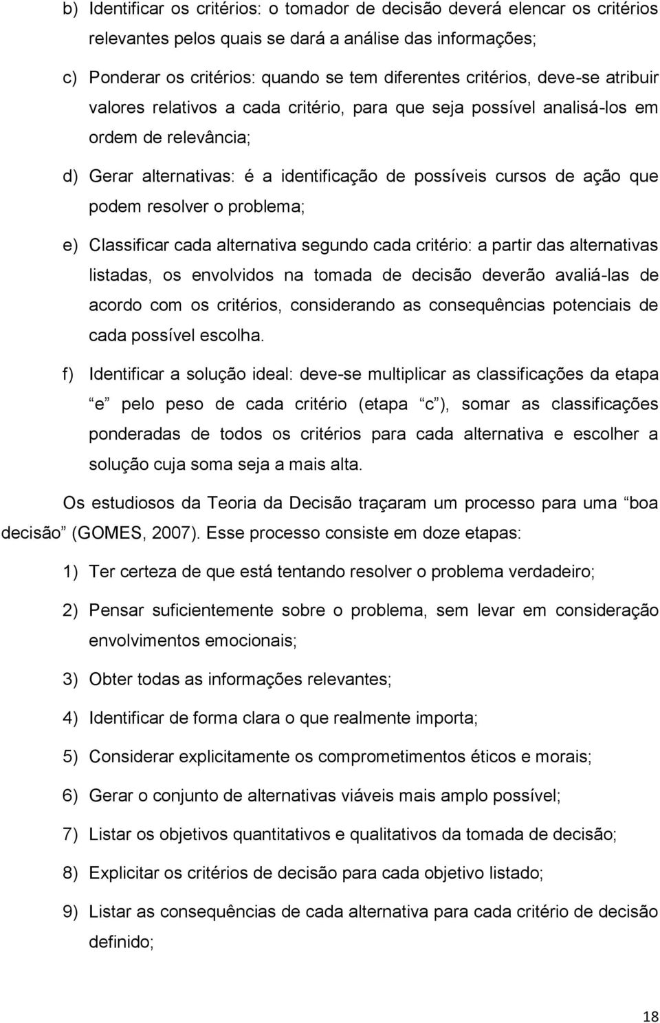 o problema; e) Classificar cada alternativa segundo cada critério: a partir das alternativas listadas, os envolvidos na tomada de decisão deverão avaliá-las de acordo com os critérios, considerando