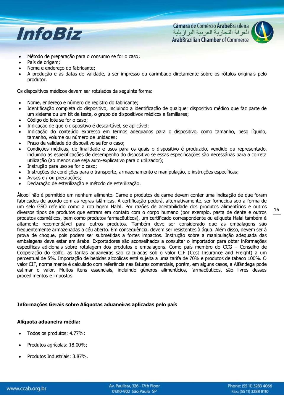 Os dispositivos médicos devem ser rotulados da seguinte forma: Nome, endereço e número de registro do fabricante; Identificação completa do dispositivo, incluindo a identificação de qualquer