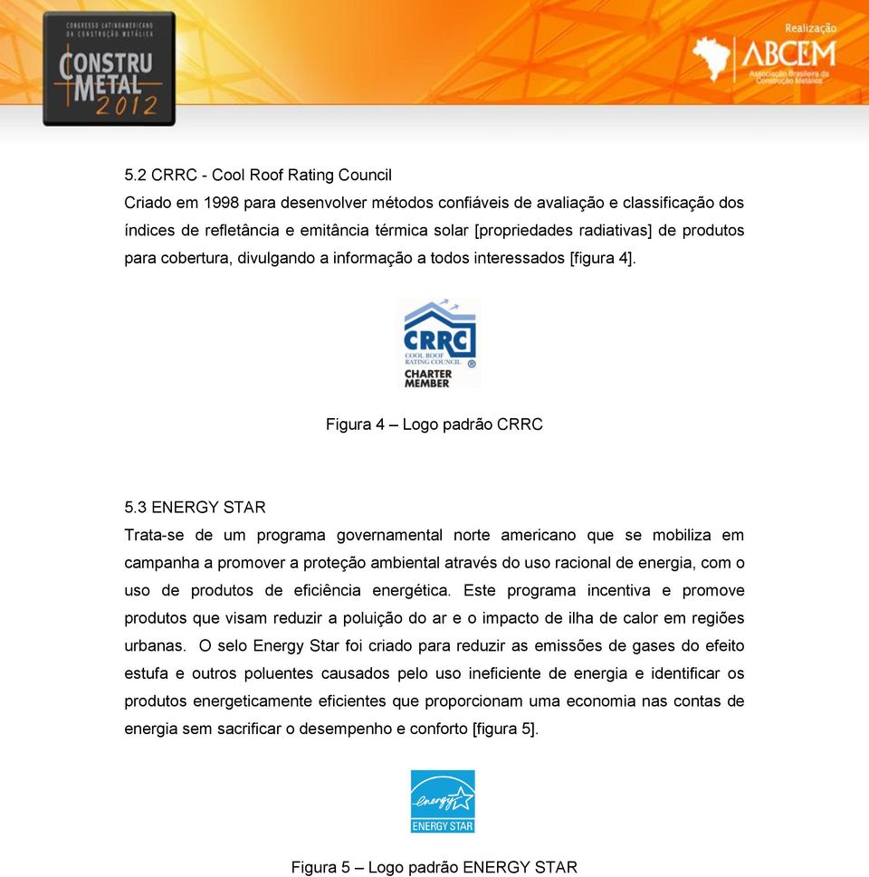 3 ENERGY STAR Trata-se de um programa governamental norte americano que se mobiliza em campanha a promover a proteção ambiental através do uso racional de energia, com o uso de produtos de eficiência