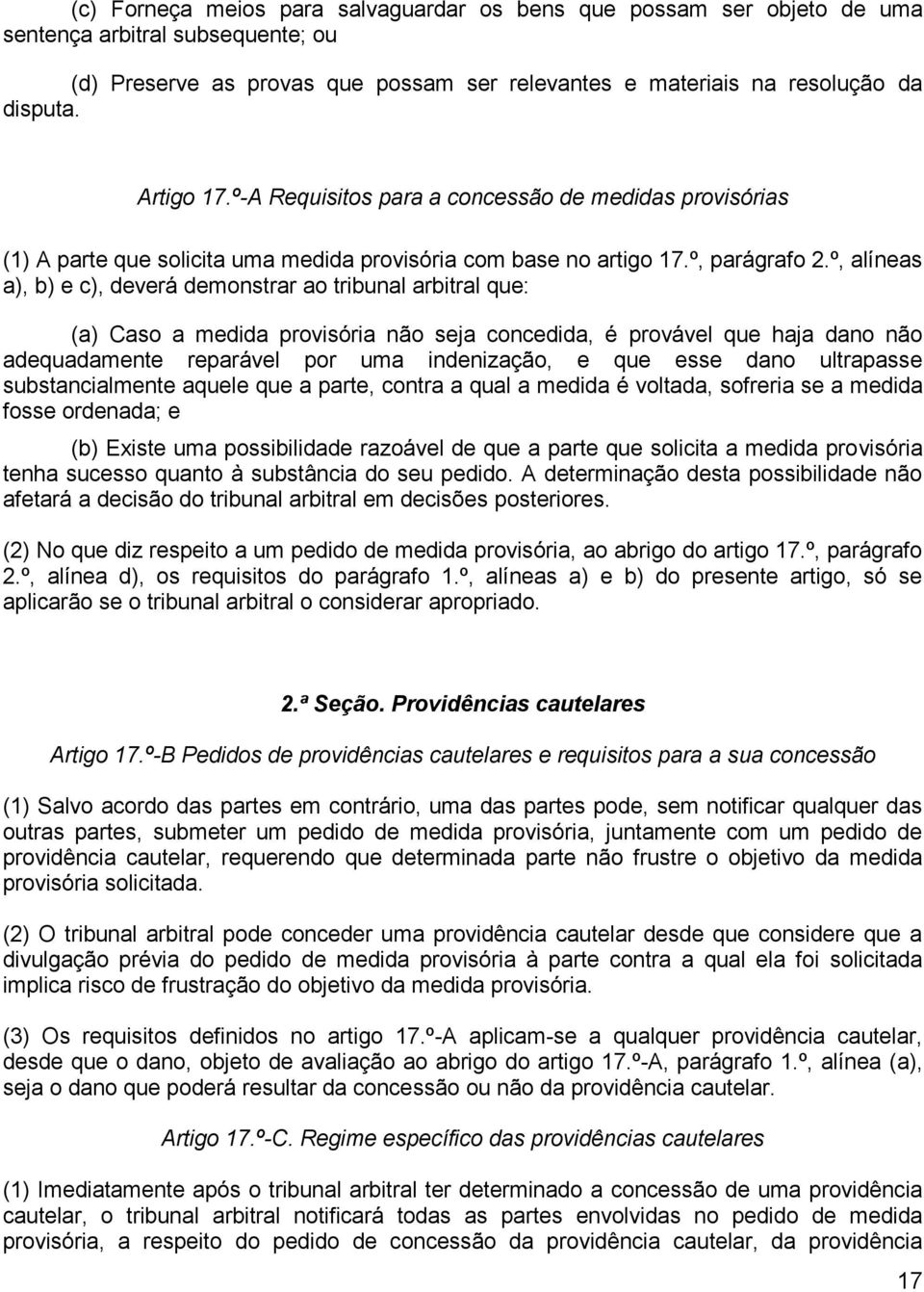 º, alíneas a), b) e c), deverá demonstrar ao tribunal arbitral que: (a) Caso a medida provisória não seja concedida, é provável que haja dano não adequadamente reparável por uma indenização, e que