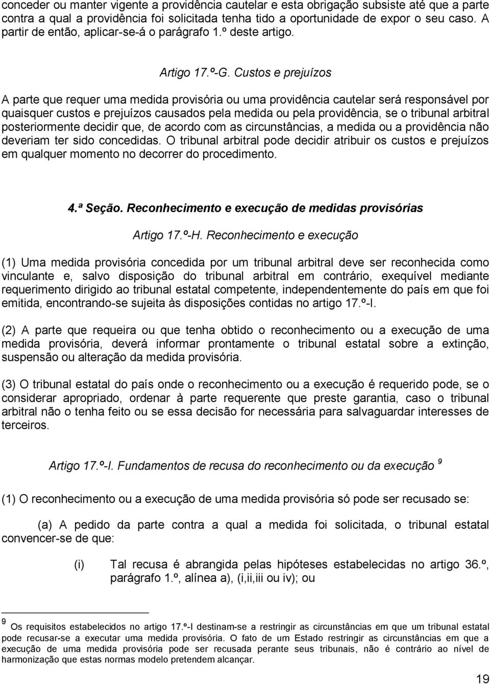 Custos e prejuízos A parte que requer uma medida provisória ou uma providência cautelar será responsável por quaisquer custos e prejuízos causados pela medida ou pela providência, se o tribunal