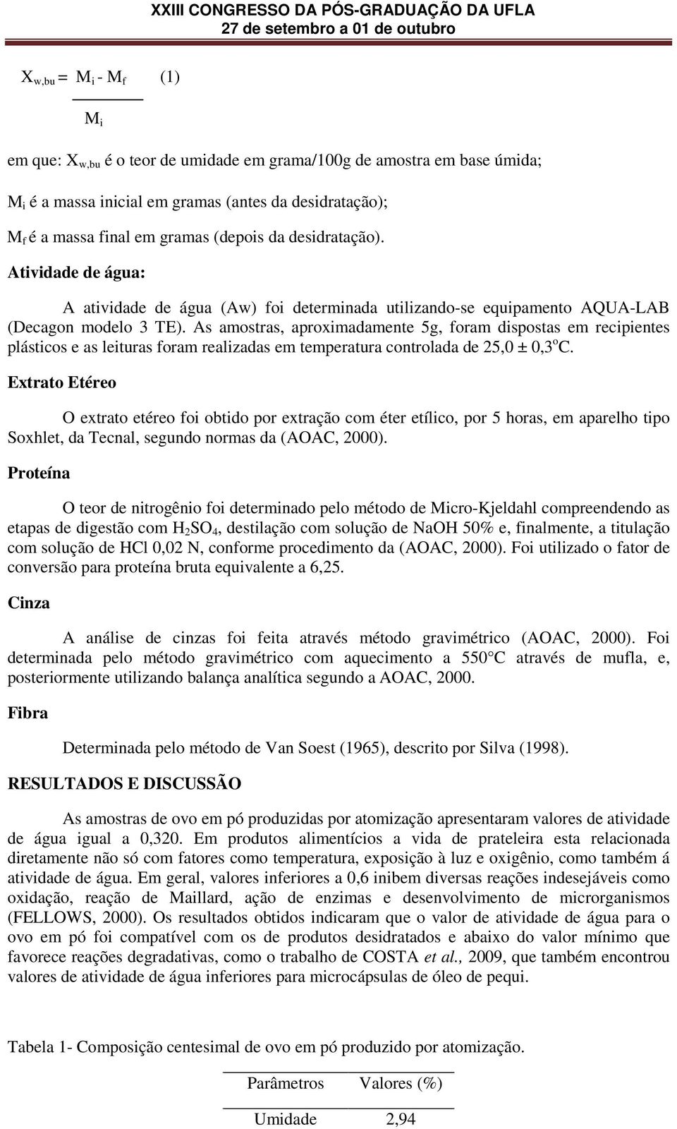 As amostras, aproximadamente 5g, foram dispostas em recipientes plásticos e as leituras foram realizadas em temperatura controlada de 25,0 ± 0,3 o C.