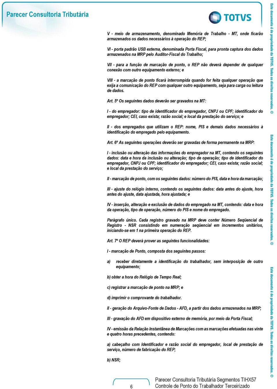 externo; e VIII - a marcação de ponto ficará interrompida quando for feita qualquer operação que exija a comunicação do REP com qualquer outro equipamento, seja para carga ou leitura de dados. Art.