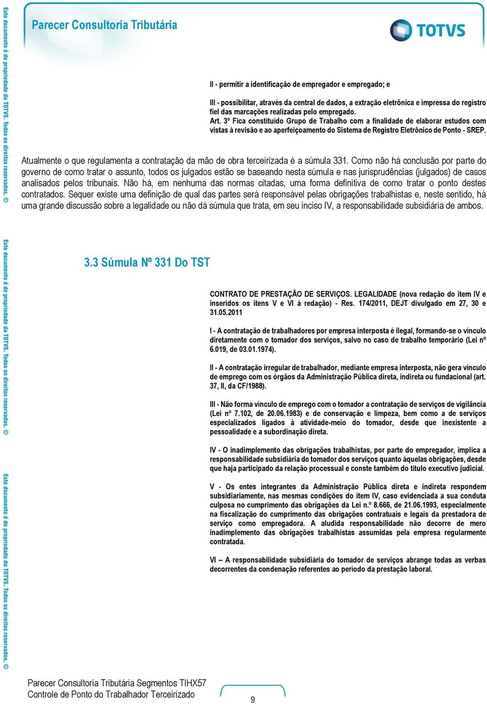 Atualmente o que regulamenta a contratação da mão de obra terceirizada é a súmula 331.