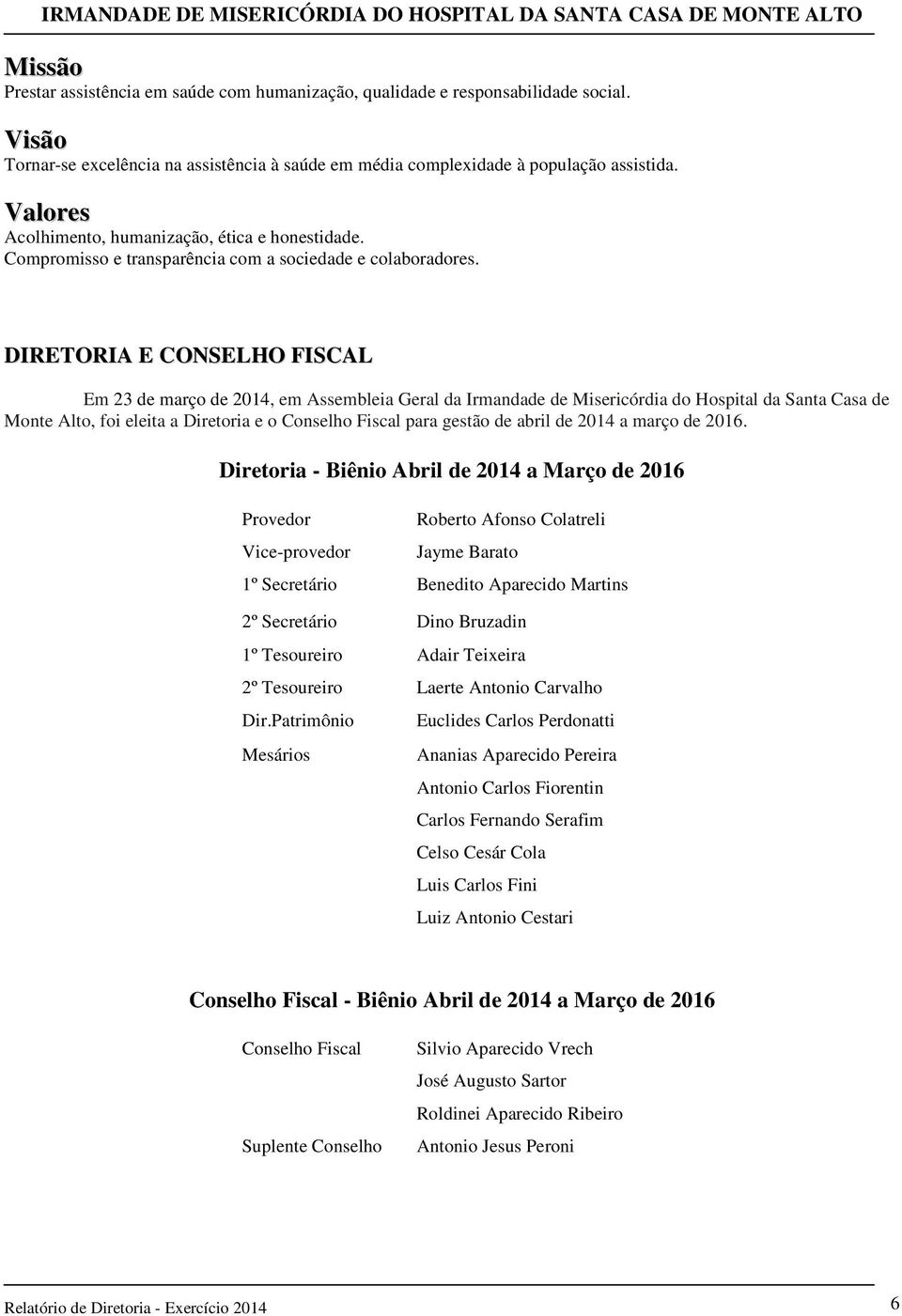 DIRETORIA E CONSELHO FISCAL Em 23 de março de 2014, em Assembleia Geral da Irmandade de Misericórdia do Hospital da Santa Casa de Monte Alto, foi eleita a Diretoria e o Conselho Fiscal para gestão de