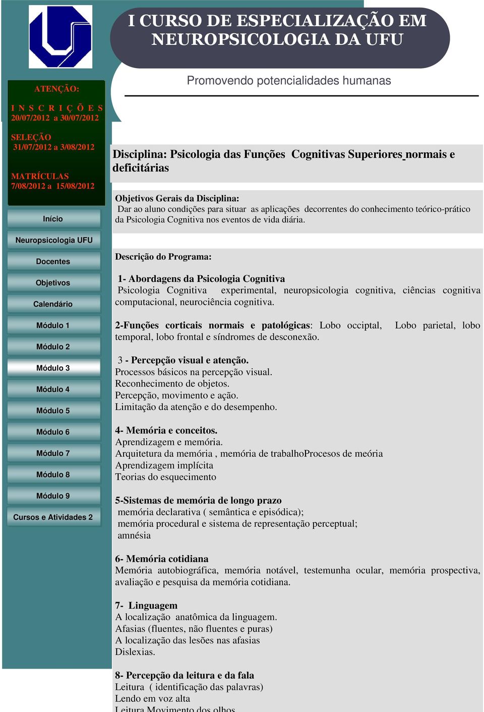 Descrição do Programa: 1- Abordagens da Psicologia Cognitiva Psicologia Cognitiva experimental, neuropsicologia cognitiva, ciências cognitiva computacional, neurociência cognitiva.