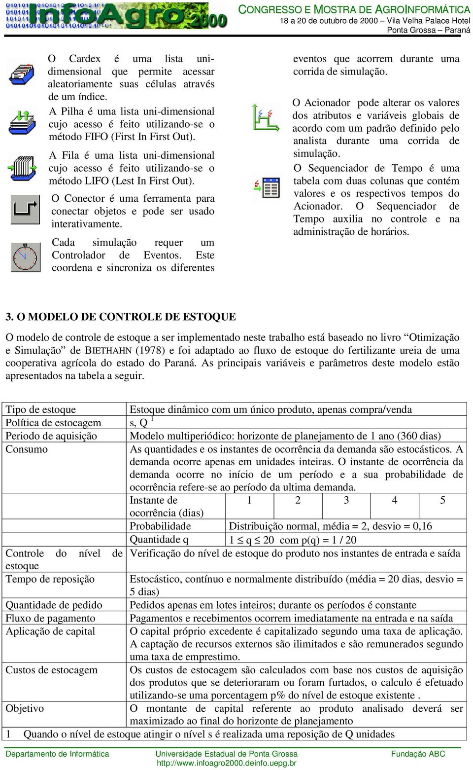 A Fila é uma lista uni-dimensional cujo acesso é feito utilizando-se o método LIFO (Lest In First Out). O Conector é uma ferramenta para conectar objetos e pode ser usado interativamente.