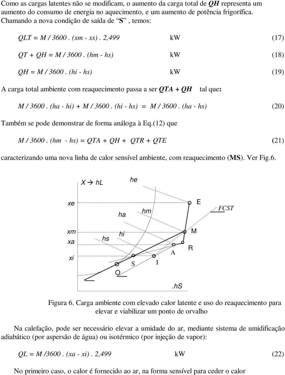 (hi - hs) kw (19) A carga total ambiente com reaquecimento passa a ser QTA + QH tal que: / 3600. (ha - hi) + / 3600. (hi - hs) = / 3600. (ha - hs) (20) Também se pode demonstrar de forma análoga à Eq.