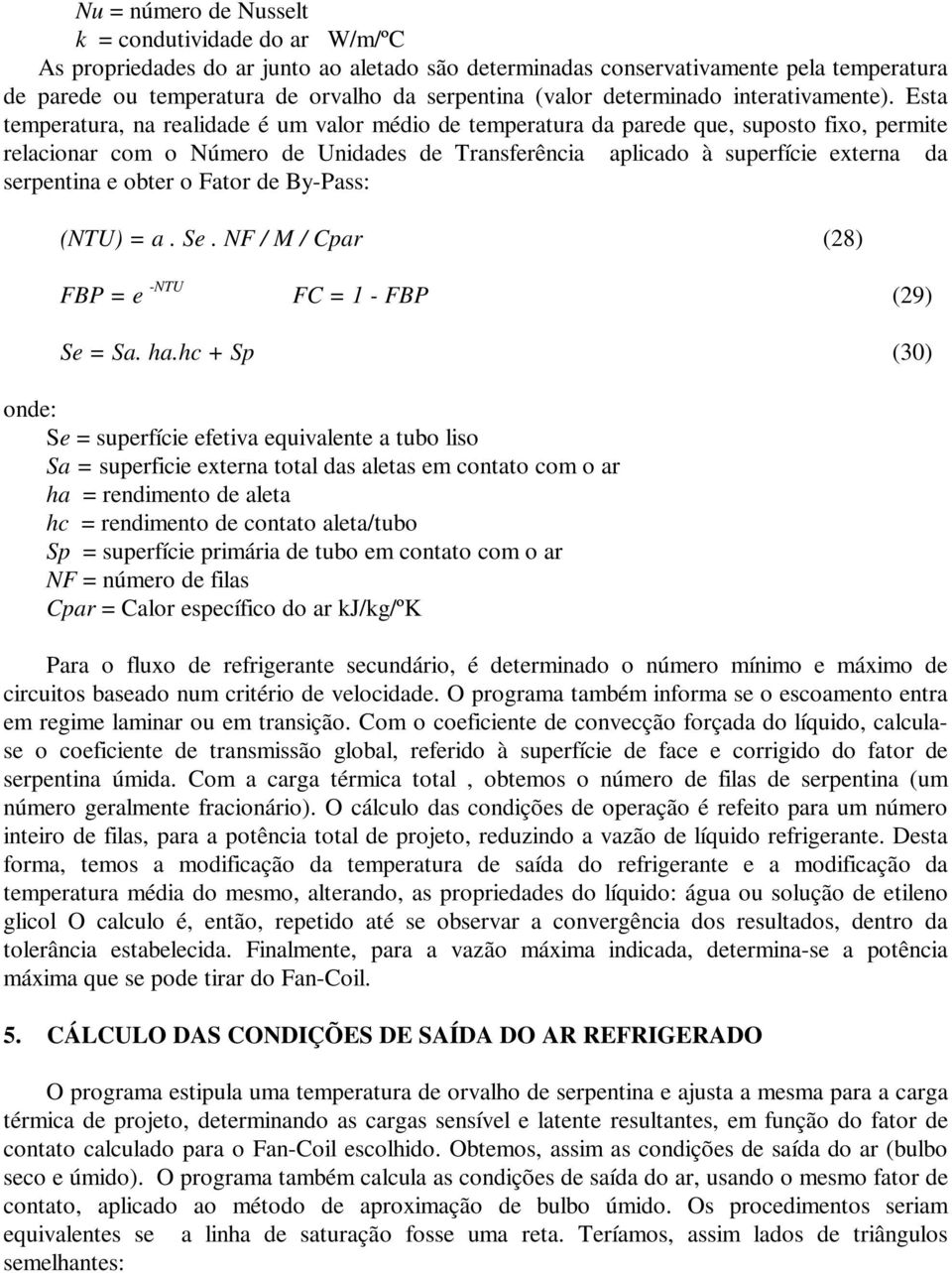 Esta temperatura, na realidade é um valor médio de temperatura da parede que, suposto fixo, permite relacionar com o Número de Unidades de Transferência aplicado à superfície externa da serpentina e