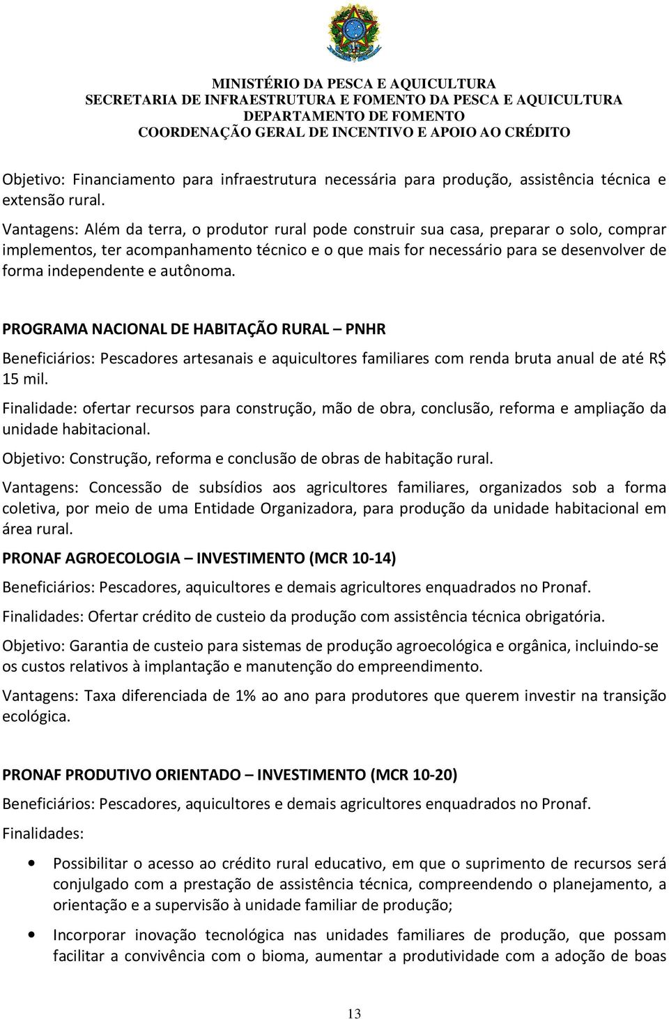 independente e autônoma. PROGRAMA NACIONAL DE HABITAÇÃO RURAL PNHR Beneficiários: Pescadores artesanais e aquicultores familiares com renda bruta anual de até R$ 15 mil.