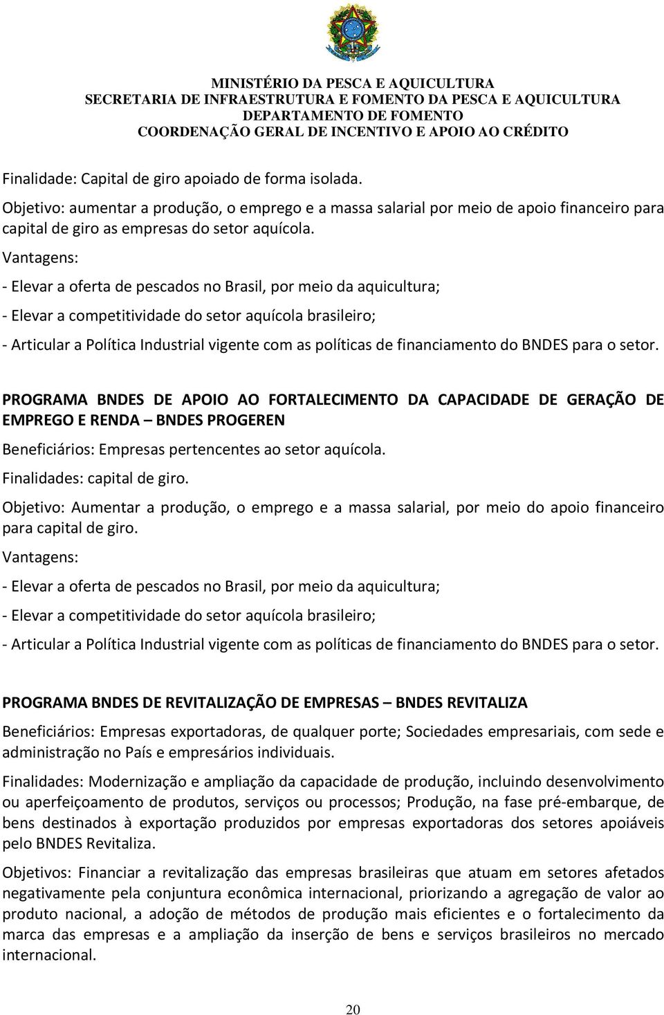 financiamento do BNDES para o setor. PROGRAMA BNDES DE APOIO AO FORTALECIMENTO DA CAPACIDADE DE GERAÇÃO DE EMPREGO E RENDA BNDES PROGEREN Beneficiários: Empresas pertencentes ao setor aquícola.