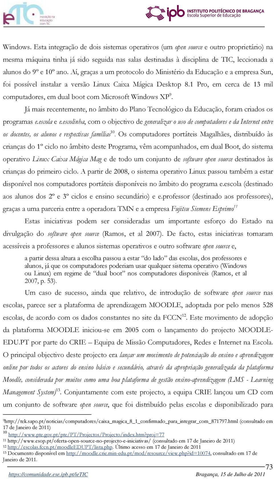 Aí, graças a um protocolo do Ministério da Educação e a empresa Sun, foi possível instalar a versão Linux Caixa Mágica Desktop 8.