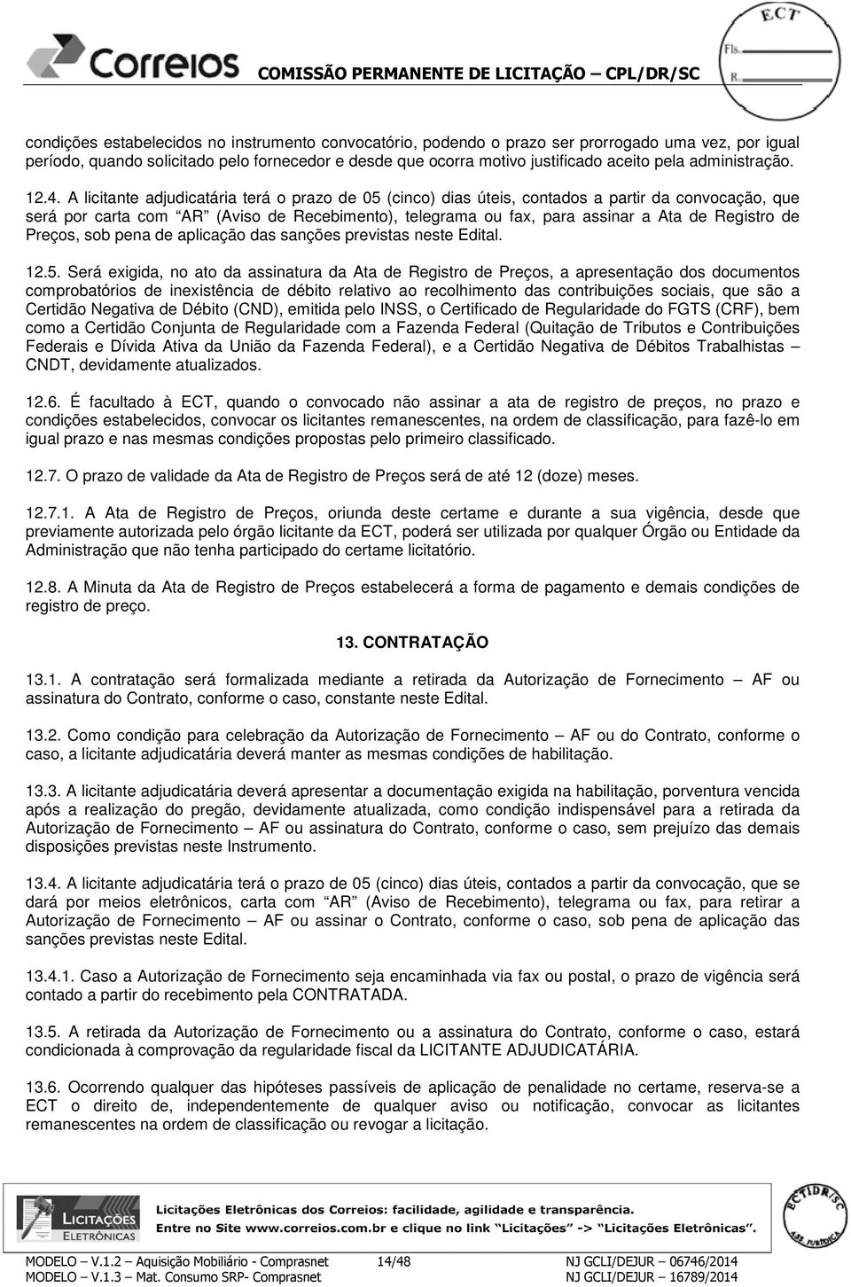 A licitante adjudicatária terá o prazo de 05 (cinco) dias úteis, contados a partir da convocação, que será por carta com AR (Aviso de Recebimento), telegrama ou fax, para assinar a Ata de Registro de