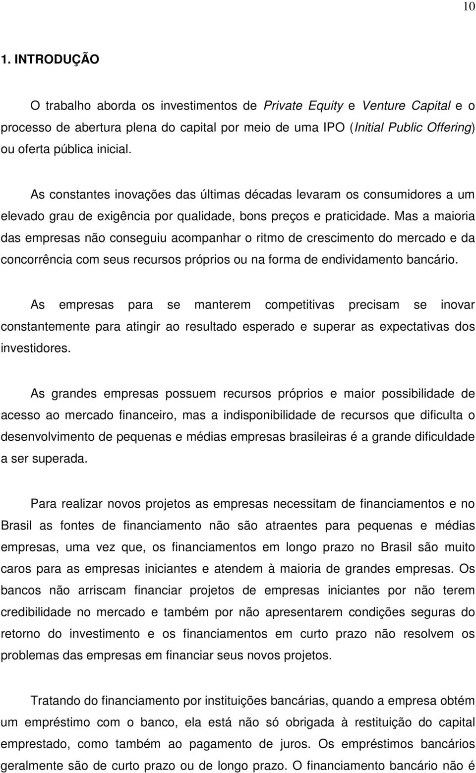 Mas a maioria das empresas não conseguiu acompanhar o ritmo de crescimento do mercado e da concorrência com seus recursos próprios ou na forma de endividamento bancário.