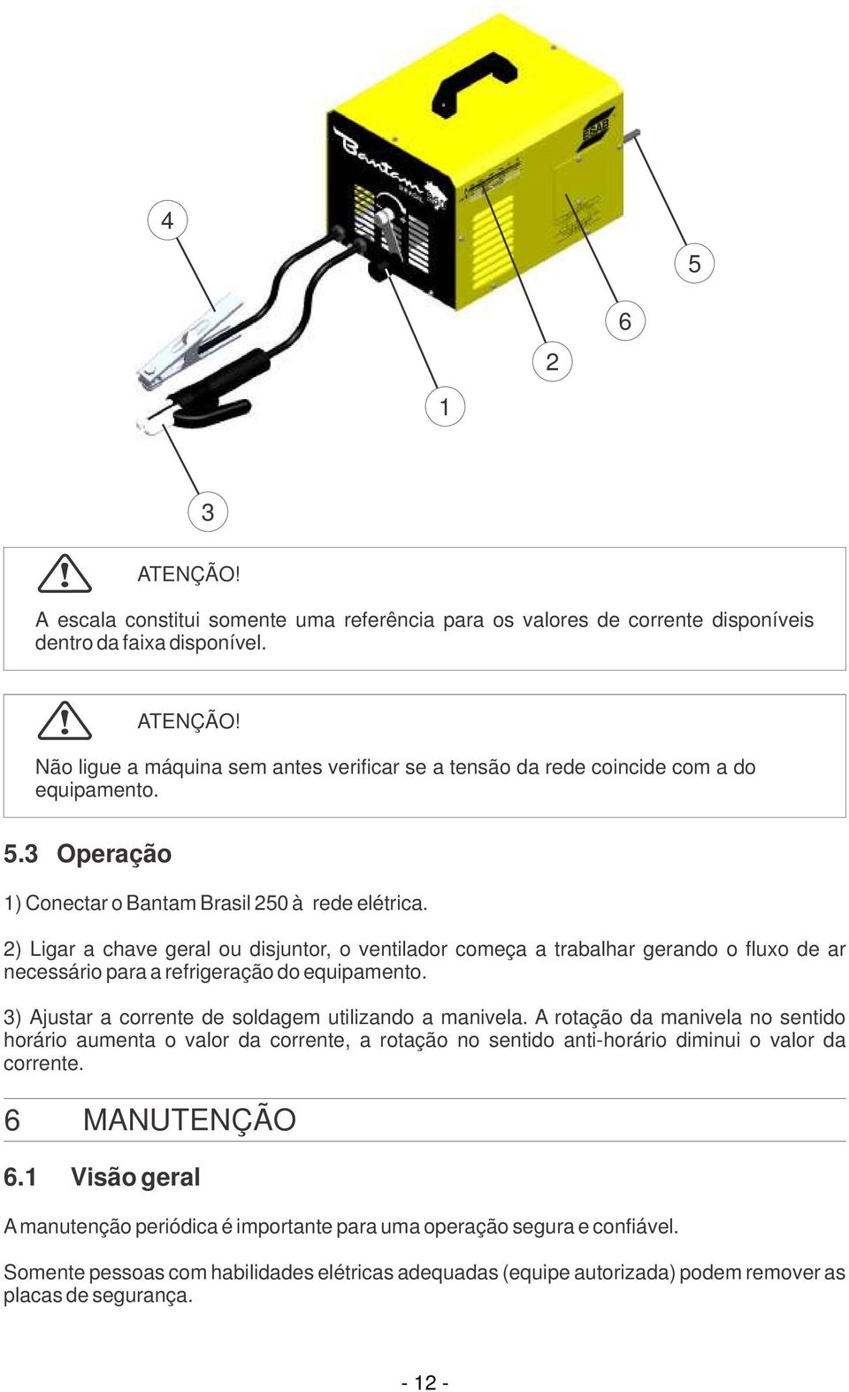 3) Ajustar a corrente de soldagem utilizando a manivela. A rotação da manivela no sentido horário aumenta o valor da corrente, a rotação no sentido anti-horário diminui o valor da corrente.