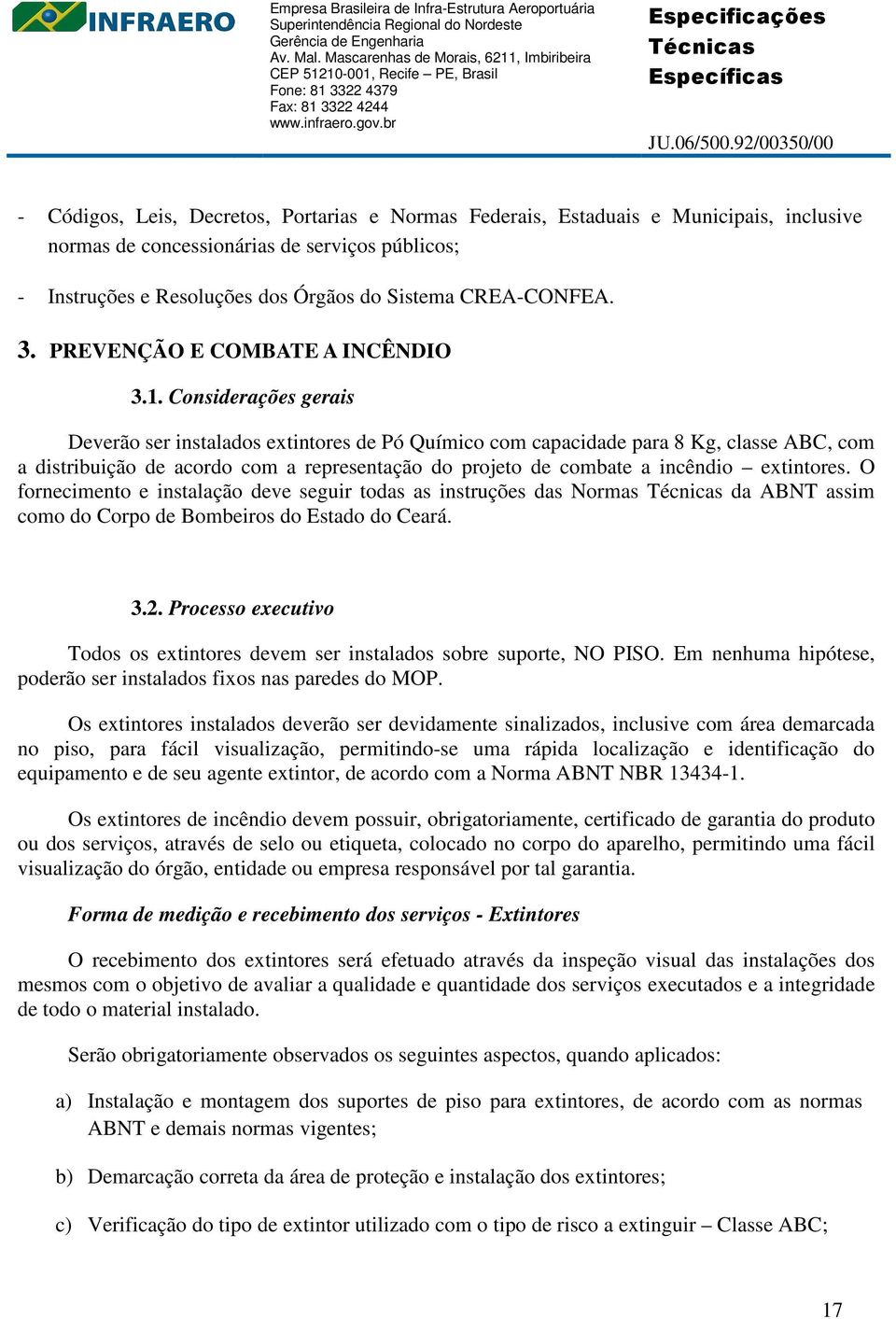 Considerações gerais Deverão ser instalados extintores de Pó Químico com capacidade para 8 Kg, classe ABC, com a distribuição de acordo com a representação do projeto de combate a incêndio extintores.