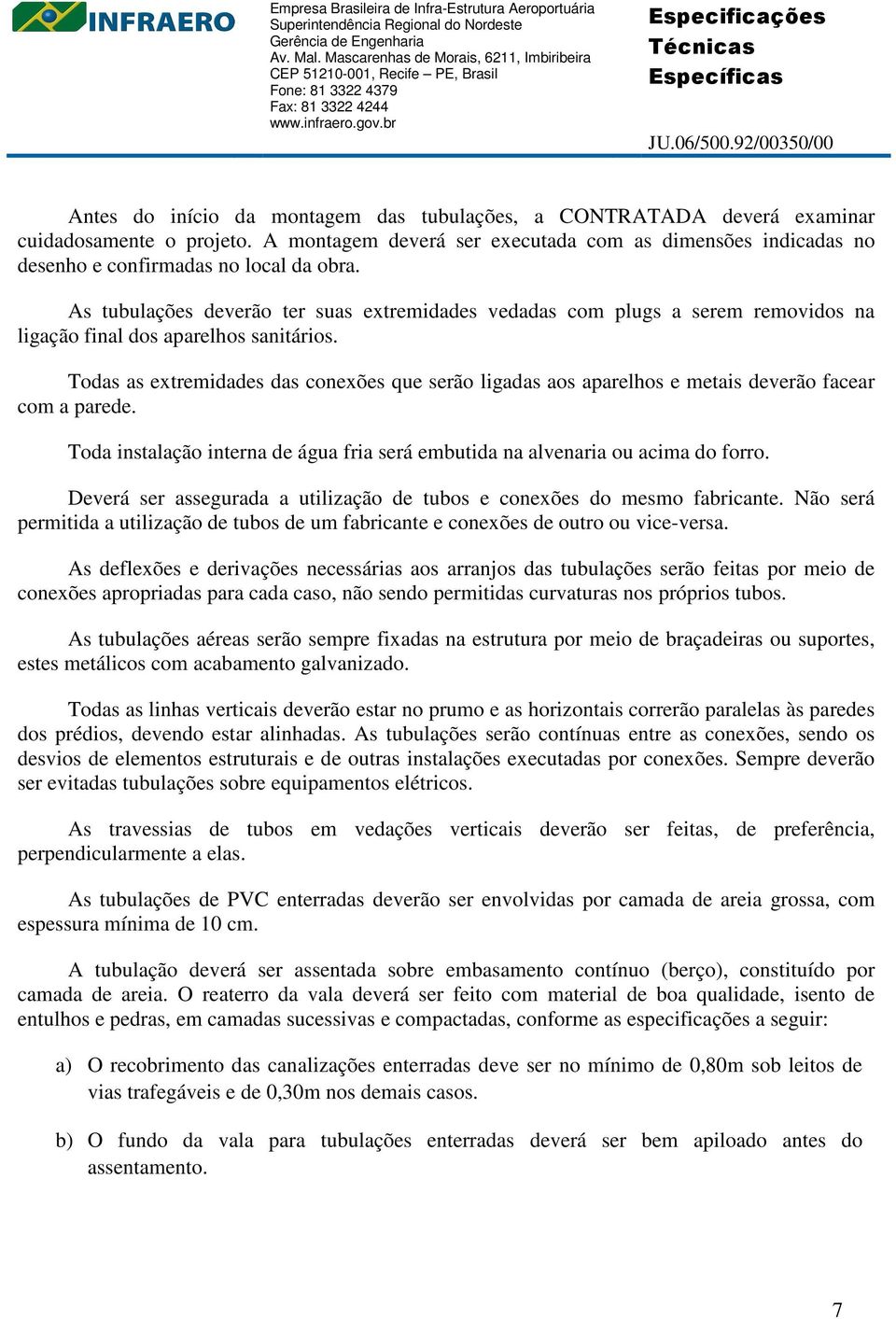 Todas as extremidades das conexões que serão ligadas aos aparelhos e metais deverão facear com a parede. Toda instalação interna de água fria será embutida na alvenaria ou acima do forro.