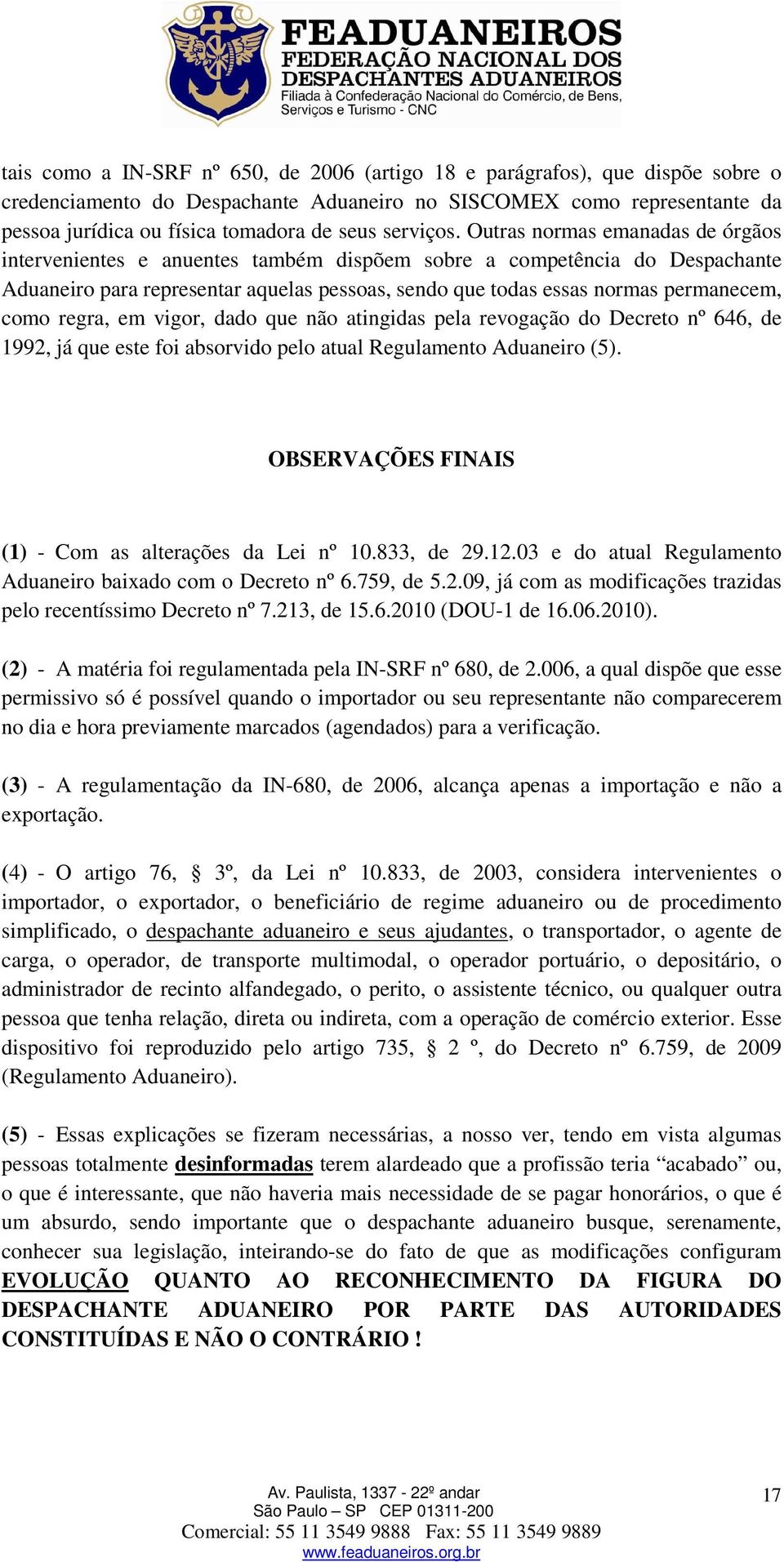 Outras normas emanadas de órgãos intervenientes e anuentes também dispõem sobre a competência do Despachante Aduaneiro para representar aquelas pessoas, sendo que todas essas normas permanecem, como