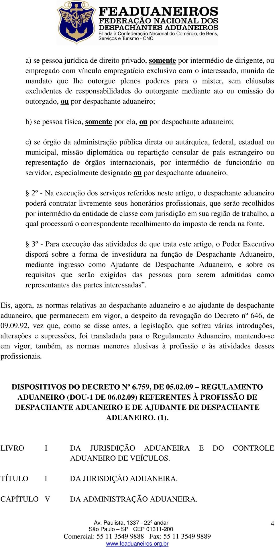 despachante aduaneiro; c) se órgão da administração pública direta ou autárquica, federal, estadual ou municipal, missão diplomática ou repartição consular de país estrangeiro ou representação de