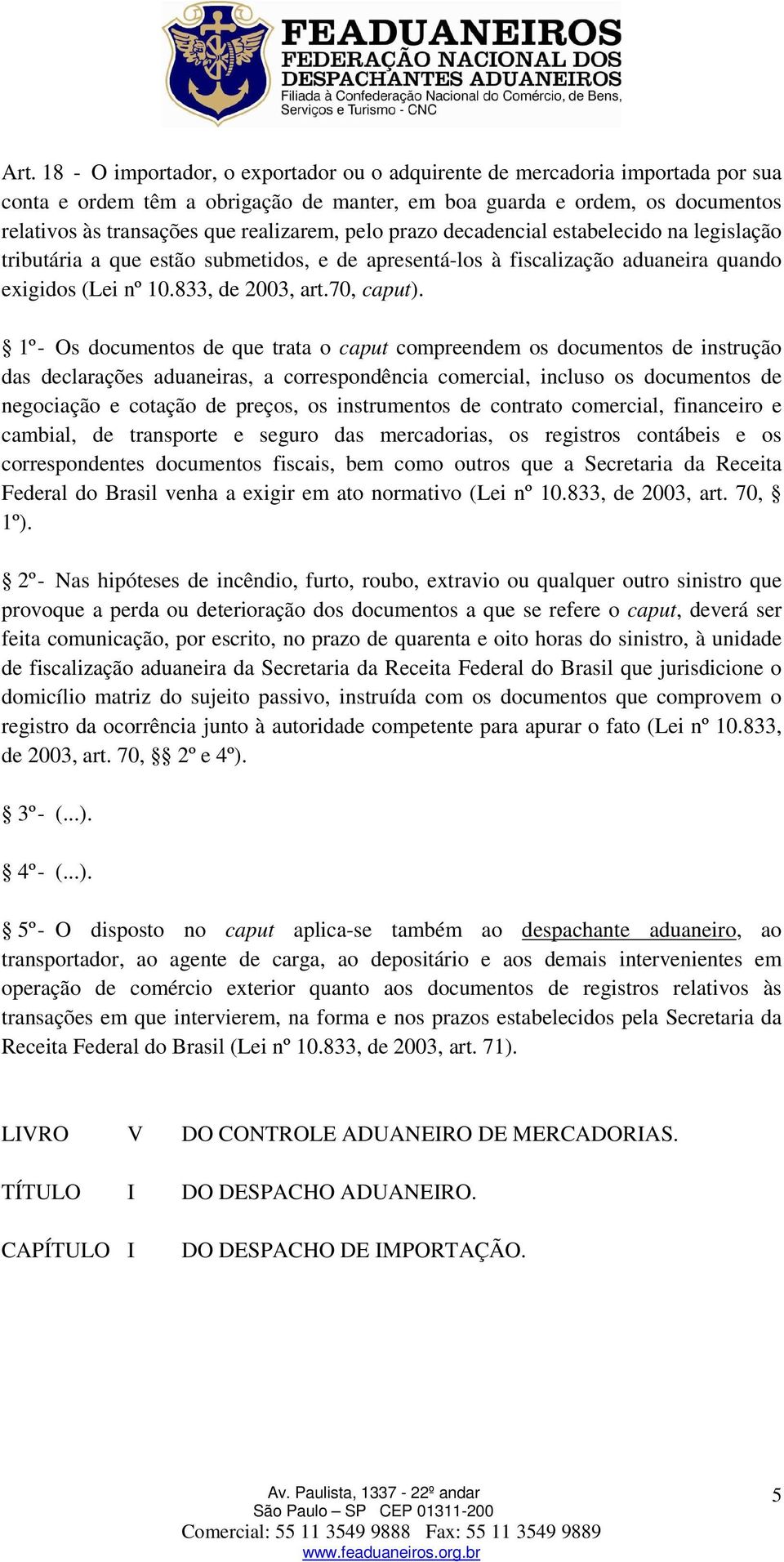 1º - Os documentos de que trata o caput compreendem os documentos de instrução das declarações aduaneiras, a correspondência comercial, incluso os documentos de negociação e cotação de preços, os