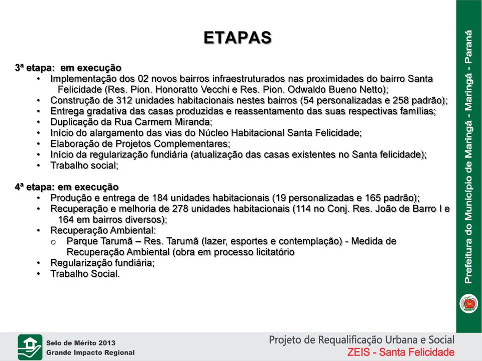 Odwaldo Bueno Netto); Construção de 312 unidades habitacionais nestes bairros (54 personalizadas e 258 padrão); Entrega gradativa das casas produzidas e reassentamento das suas respectivas famílias;